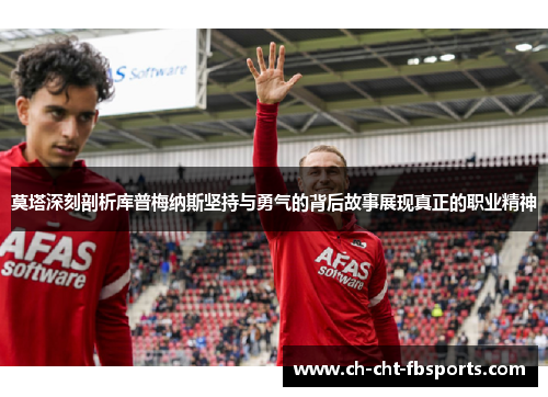 莫塔深刻剖析库普梅纳斯坚持与勇气的背后故事展现真正的职业精神