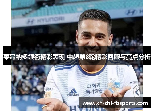 莱昂纳多领衔精彩表现 中超第8轮精彩回顾与亮点分析