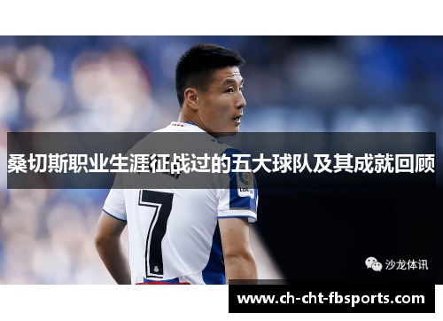 桑切斯职业生涯征战过的五大球队及其成就回顾