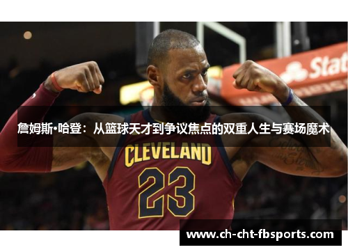 詹姆斯·哈登：从篮球天才到争议焦点的双重人生与赛场魔术