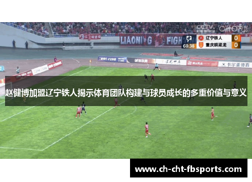 赵健博加盟辽宁铁人揭示体育团队构建与球员成长的多重价值与意义