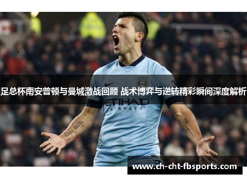足总杯南安普顿与曼城激战回顾 战术博弈与逆转精彩瞬间深度解析