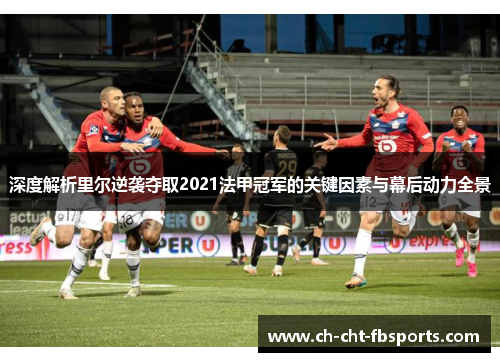 深度解析里尔逆袭夺取2021法甲冠军的关键因素与幕后动力全景