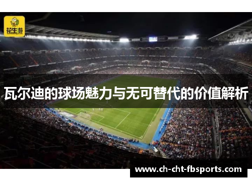 瓦尔迪的球场魅力与无可替代的价值解析