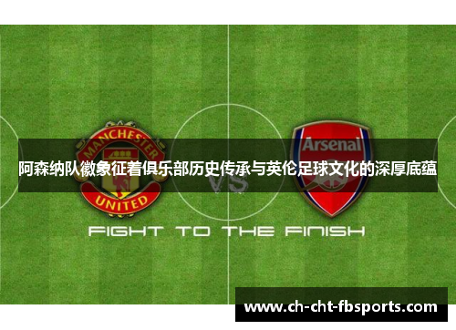 阿森纳队徽象征着俱乐部历史传承与英伦足球文化的深厚底蕴