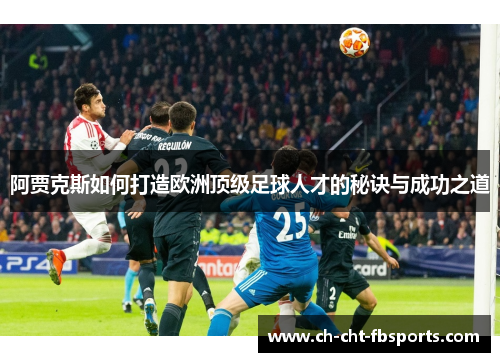阿贾克斯如何打造欧洲顶级足球人才的秘诀与成功之道 阿贾克斯如何打造欧洲顶级足球人才的秘诀与成功之道