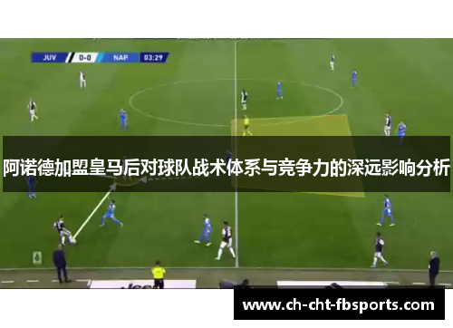 阿诺德加盟皇马后对球队战术体系与竞争力的深远影响分析