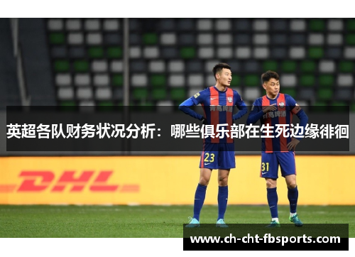 英超各队财务状况分析：哪些俱乐部在生死边缘徘徊