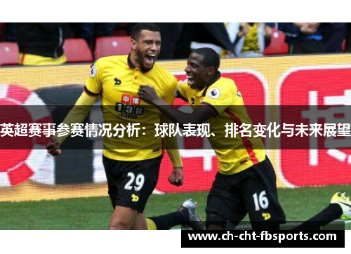 英超赛事参赛情况分析:球队表现、排名变化与未来展望 英超赛事参赛情况分析:球队表现、排名变化与未来展望