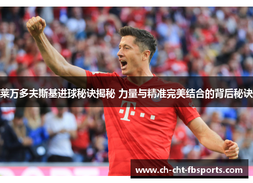 莱万多夫斯基进球秘诀揭秘 力量与精准完美结合的背后秘诀 莱万多夫斯基进球秘诀揭秘 力量与精准完美结合的背后秘诀