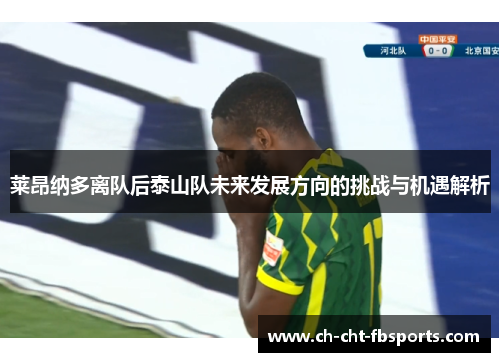 莱昂纳多离队后泰山队未来发展方向的挑战与机遇解析 莱昂纳多离队后泰山队未来发展方向的挑战与机遇解析