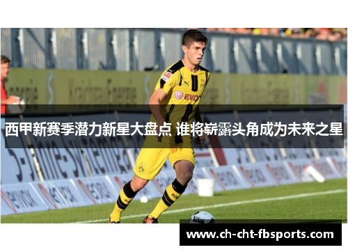 西甲新赛季潜力新星大盘点 谁将崭露头角成为未来之星