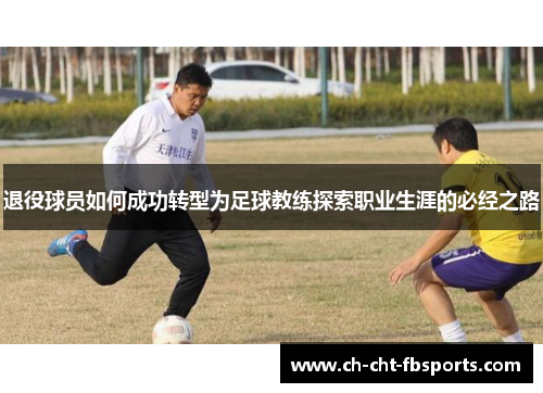 退役球员如何成功转型为足球教练探索职业生涯的必经之路