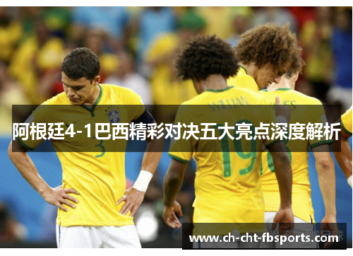 阿根廷4-1巴西精彩对决五大亮点深度解析