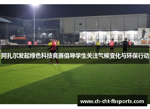 阿扎尔发起绿色科技竞赛倡导学生关注气候变化与环保行动 阿扎尔发起绿色科技竞赛倡导学生关注气候变化与环保行动