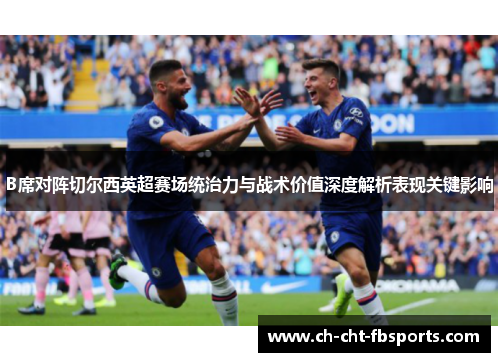 B席对阵切尔西英超赛场统治力与战术价值深度解析表现关键影响