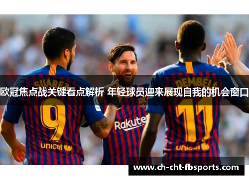 欧冠焦点战关键看点解析 年轻球员迎来展现自我的机会窗口