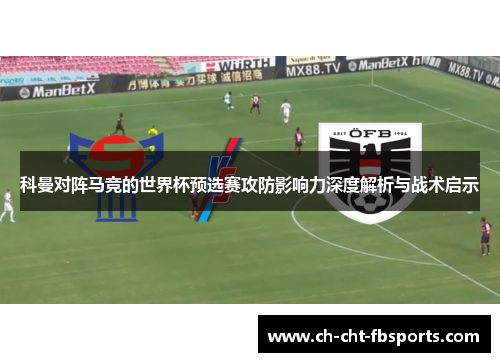 科曼对阵马竞的世界杯预选赛攻防影响力深度解析与战术启示