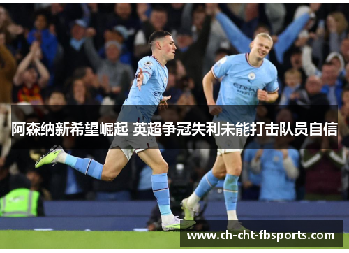 阿森纳新希望崛起 英超争冠失利未能打击队员自信