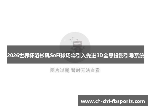 2026世界杯洛杉矶SoFi球场将引入先进3D全息投影引导系统