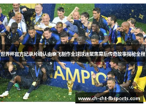 世界杯官方纪录片确认由奈飞制作全球球迷聚焦幕后传奇故事揭秘全程