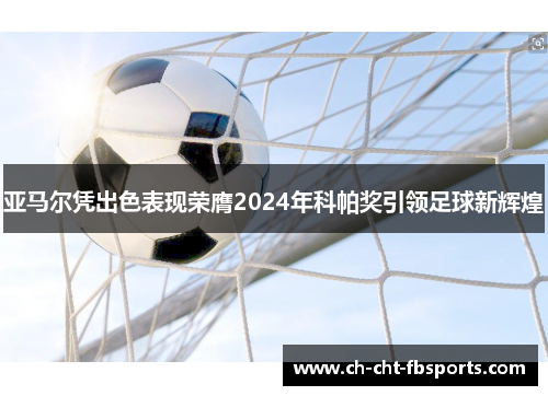 亚马尔凭出色表现荣膺2024年科帕奖引领足球新辉煌