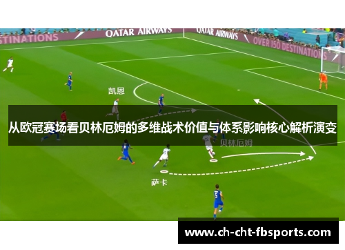 从欧冠赛场看贝林厄姆的多维战术价值与体系影响核心解析演变