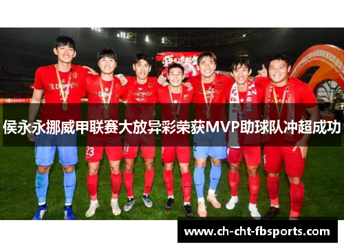 侯永永挪威甲联赛大放异彩荣获MVP助球队冲超成功 侯永永挪威甲联赛大放异彩荣获MVP助球队冲超成功