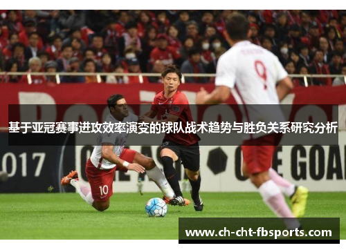 基于亚冠赛事进攻效率演变的球队战术趋势与胜负关系研究分析 基于亚冠赛事进攻效率演变的球队战术趋势与胜负关系研究分析