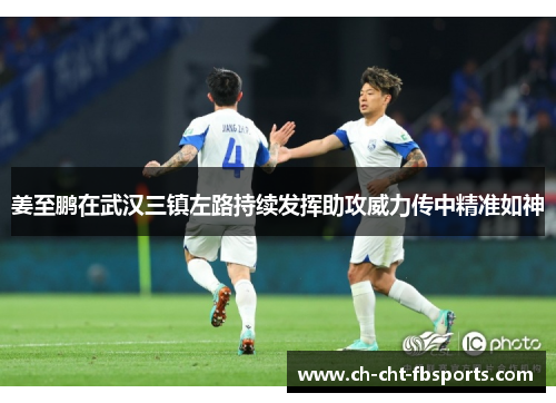 姜至鹏在武汉三镇左路持续发挥助攻威力传中精准如神