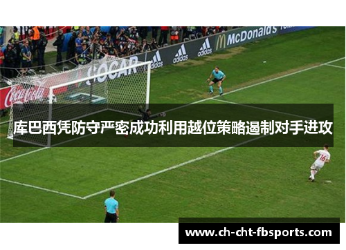 库巴西凭防守严密成功利用越位策略遏制对手进攻