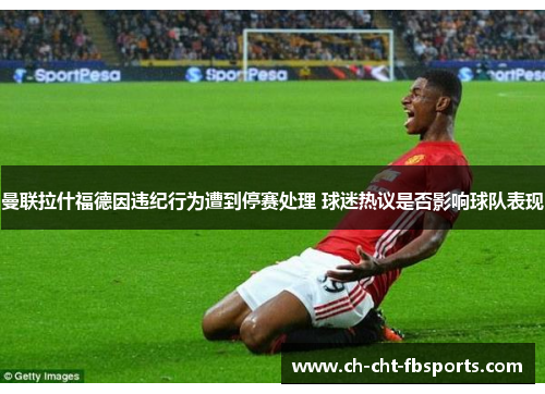 曼联拉什福德因违纪行为遭到停赛处理 球迷热议是否影响球队表现 曼联拉什福德因违纪行为遭到停赛处理 球迷热议是否影响球队表现