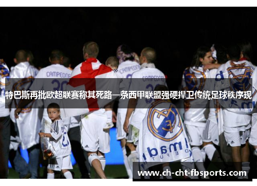 特巴斯再批欧超联赛称其死路一条西甲联盟强硬捍卫传统足球秩序现 特巴斯再批欧超联赛称其死路一条西甲联盟强硬捍卫传统足球秩序现