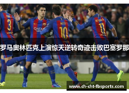 罗马奥林匹克上演惊天逆转奇迹击败巴塞罗那 罗马奥林匹克上演惊天逆转奇迹击败巴塞罗那