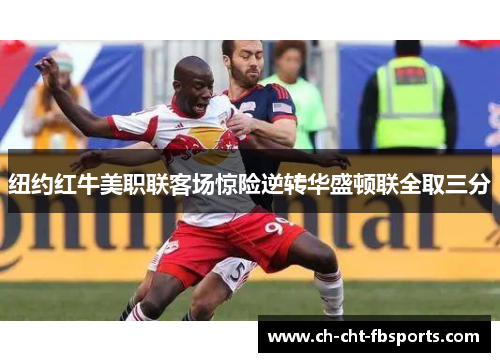 纽约红牛美职联客场惊险逆转华盛顿联全取三分 纽约红牛美职联客场惊险逆转华盛顿联全取三分