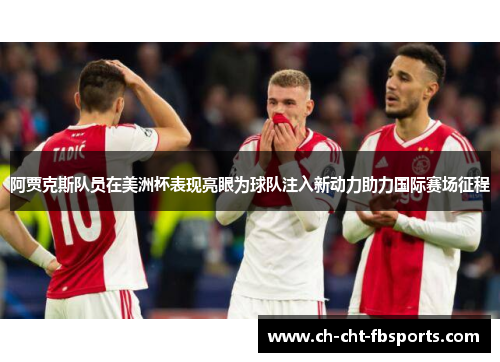 阿贾克斯队员在美洲杯表现亮眼为球队注入新动力助力国际赛场征程