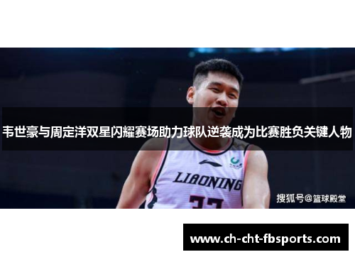 韦世豪与周定洋双星闪耀赛场助力球队逆袭成为比赛胜负关键人物