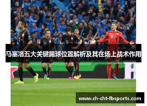 马塞洛五大关键踢球位置解析及其在场上战术作用