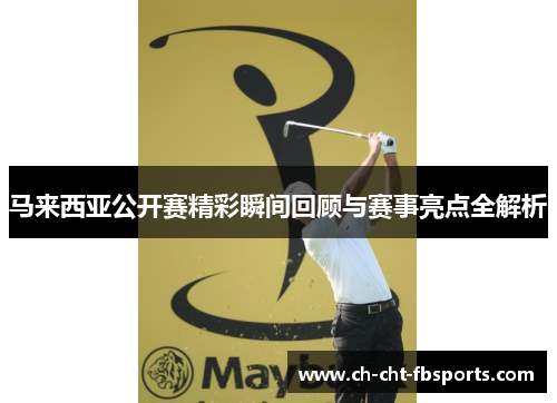 马来西亚公开赛精彩瞬间回顾与赛事亮点全解析