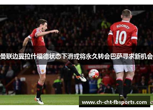 曼联边翼拉什福德状态下滑或将永久转会巴萨寻求新机会