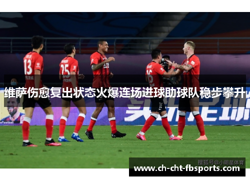 维萨伤愈复出状态火爆连场进球助球队稳步攀升 维萨伤愈复出状态火爆连场进球助球队稳步攀升