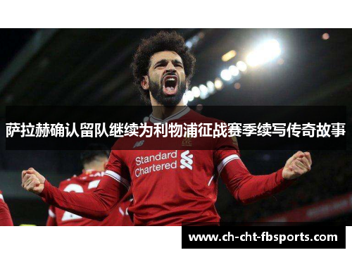 萨拉赫确认留队继续为利物浦征战赛季续写传奇故事