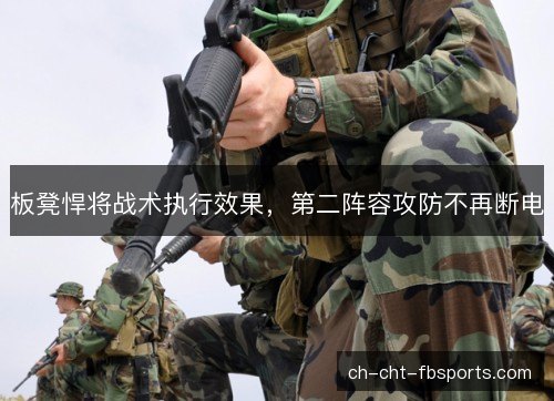 板凳悍将战术执行效果,第二阵容攻防不再断电 板凳悍将战术执行效果,第二阵容攻防不再断电