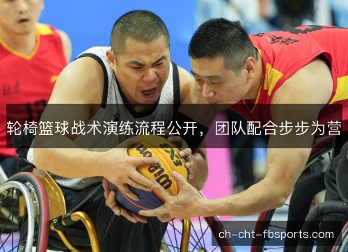 轮椅篮球战术演练流程公开，团队配合步步为营