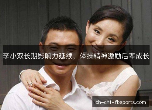 李小双长期影响力延续，体操精神激励后辈成长